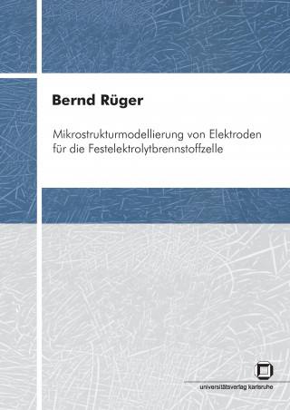 Könyv Mikrostrukturmodellierung von Elektroden fur die Festelektrolytbrennstoffzelle Bernd Rüger