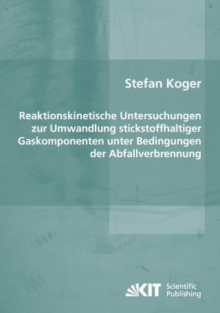 Könyv Reaktionskinetische Untersuchungen zur Umwandlung stickstoffhaltiger Gaskomponenten unter Bedingungen der Abfallverbrennung Stefan Koger