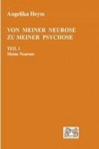 Könyv Von meiner Neurose zu meiner Psychose Teil 1 Angelika Heym