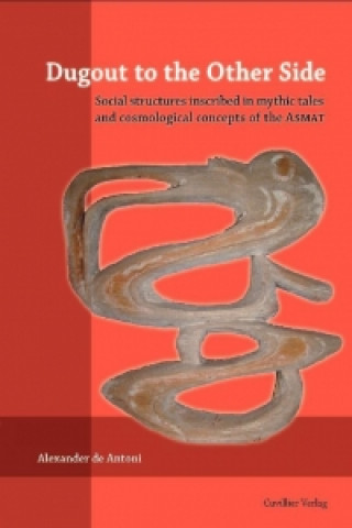 Buch Dugout to the Other Side. Social structures inscribed in mythic tales and cosmological concepts of the Asmat Alexander de Antoni