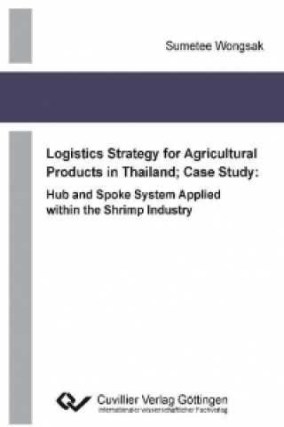 Książka Logistics Strategy for Agricultural Products in Thailand; Case Study: Hub and Spoke System Applied within the Shrimp Industry Sumetee Wongsak