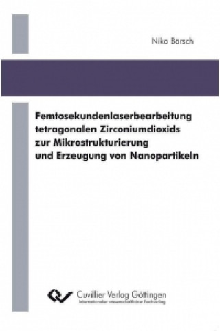 Książka Femtosekundenlaserbearbeitung tetragonalen Zirconiumdioxids zur Mikrostrukturierung und Erzeugung von Nanopartikeln Niko Bärsch