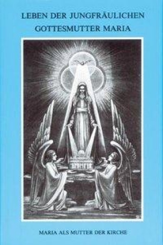 Könyv Leben der jungfräulichen Gottesmutter Maria. Geheimnisvolle Stadt Gottes / Leben der jungfräulichen Gottesmutter Maria Maria von Agreda