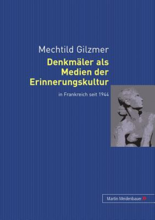 Könyv Denkmaeler ALS Medien Der Erinnerungskultur in Frankreich Seit 1944 Mechtild Gilzmer