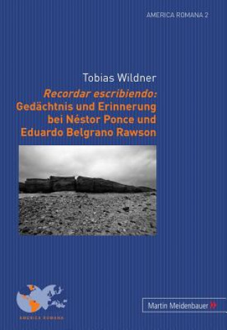 Carte Recordar Escribiendo: Gedaechtnis Und Erinnerung Bei Nestor Ponce Und Eduardo Belgrano Rawson Tobias Wildner