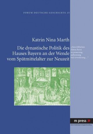 Kniha Dynastische Politik Des Hauses Bayern an Der Wende Vom Spaetmittelalter Zur Neuzeit Katrin Nina Marth