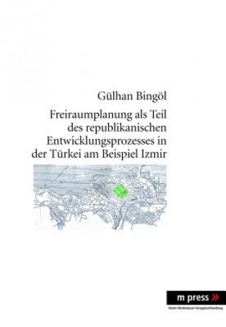 Könyv Freiraumplanung ALS Teil Des Republikanischen Entwicklungsprozesses in Der Tuerkei Am Beispiel Izmir Gülhan Bingöl
