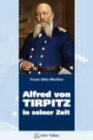 Könyv Alfred von Tirpitz in seiner Zeit Franz Uhle-Wettler