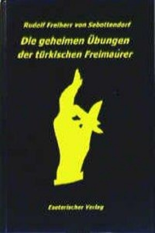 Könyv Die geheimen Übungen der türkischen Freimaurer Rudolf Freiherr von Sebottendorf