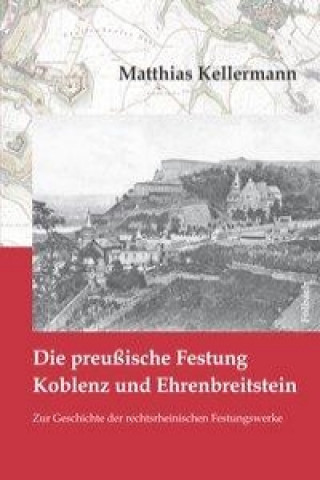 Carte Die preußische Festung Koblenz und Ehrenbreitstein Matthias Kellermann