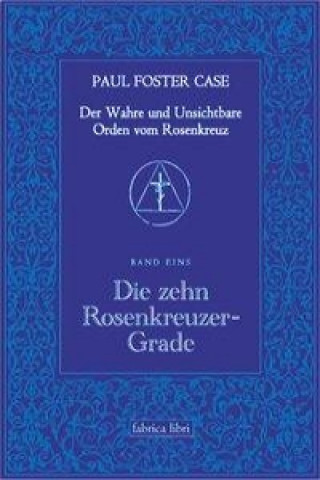 Kniha Der Wahre und Unsichtbare Orden vom Rosenkreuz / Die zehn Rosenkreuzer-Grade Paul Foster Case