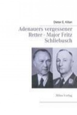Carte Adenauers vergessener Retter - Major Fritz Schliebusch Dieter E. Kilian