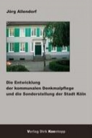 Kniha Die Entwicklung der kommunalen Denkmalpflege und die Sonderstellung der Stadt Köln Jörg Allendorf