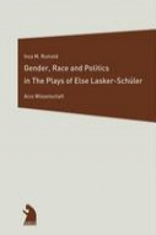 Kniha Gender, Race and Politics in the Plays of Else Lasker-Schüler Inca M. Rumold