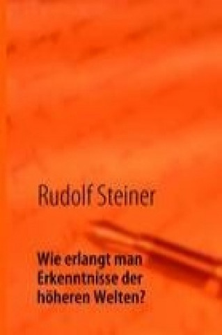 Carte Wie erlangt man Erkenntnisse der höheren Welten? Rudolf Steiner