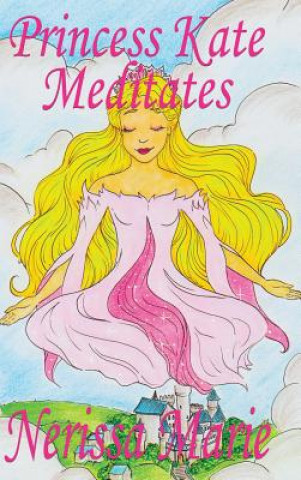 Kniha Princess Kate Meditates (Children's Book about Mindfulness Meditation for Kids, Preschool Books, Kids Books, Kindergarten Books, Kids Book, Ages 2-8, Nerissa Marie