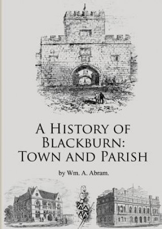 Kniha History of Blackburn: Town and Parish Wm Alexander Abram