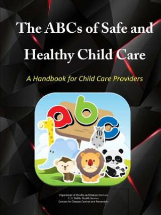 Kniha Abcs of Safe & Healthy Child Care: A Handbook for Child Care Providers Department of Health and Human Services