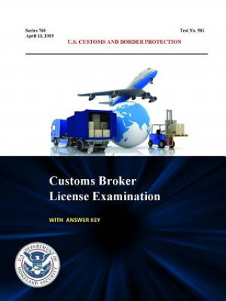 Kniha Customs Broker License Examination - with Answer Key (Series 760 - Test No. 581 - April 13, 2015) U. S. Customs and Border Protection