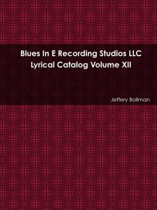 Könyv Blues in E Recording Studios Llc Lyrical Catalog Volume XII Jeffery Bollman