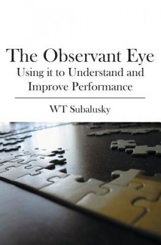 Kniha The Observant Eye: Using It to Understand and Improve Performance W. T. Subalusky