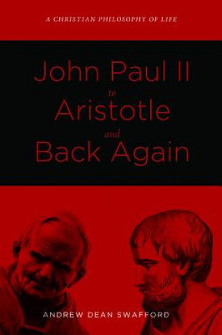 Carte John Paul II to Aristotle and Back Again Andrew Dean Swafford