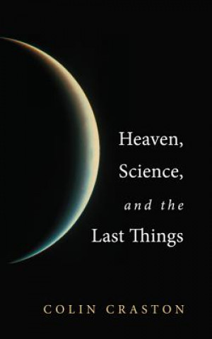 Kniha Heaven, Science, and the Last Things Colin Craston