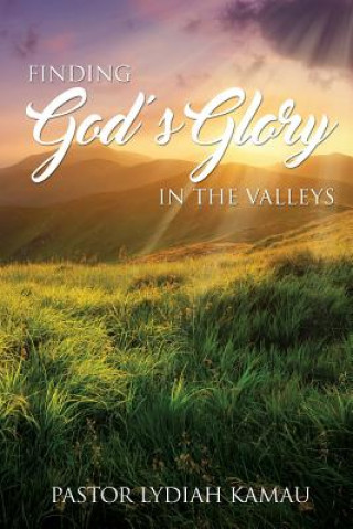 Knjiga Finding God's Glory In The Valleys Pastor Lydiah Kamau