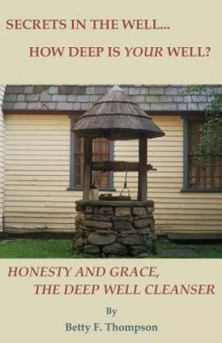 Buch Secrets in the Well... How Deep Is Your Well? - Honesty and Grace, the Deep Well Cleanser Betty F. Thompson