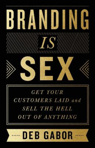 Könyv Branding Is Sex: Get Your Customers Laid and Sell the Hell Out of Anything Deb Gabor