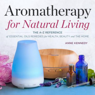 Carte Aromatherapy for Natural Living: The A-Z Reference of Essential Oils Remedies for Health, Beauty, and the Home Anne Kennedy