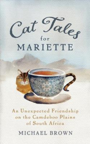 Carte Cat Tales for Mariette: An Unexpected Friendship on the Camdeboo Plains of South Africa Michael Brown