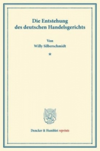 Kniha Die Entstehung des deutschen Handelsgerichts Willy Silberschmidt