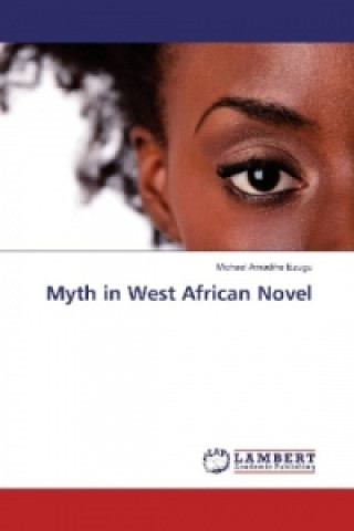Kniha Myth in West African Novel Michael Amadihe Ezugu