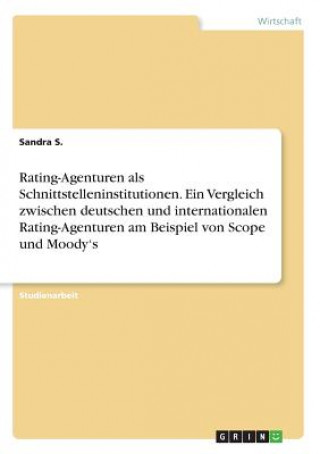 Kniha Rating-Agenturen als Schnittstelleninstitutionen. Ein Vergleich zwischen deutschen und internationalen Rating-Agenturen am Beispiel von Scope und Mood Sandra S.