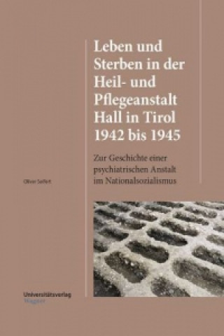 Kniha Leben und Sterben in der Heil- und Pflegeanstalt Hall in Tirol 1942 bis 1945 Oliver Seifert