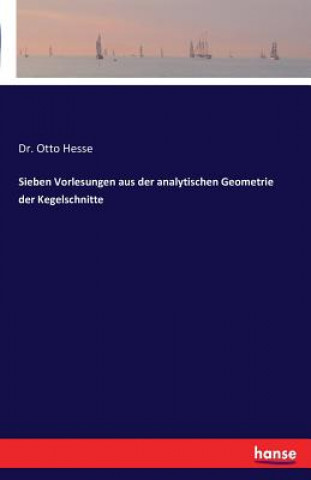 Könyv Sieben Vorlesungen aus der analytischen Geometrie der Kegelschnitte Dr Otto Hesse