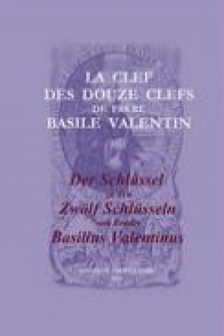 Könyv La Clef des Douze Clefs de Frere Basile Valentin / Der Schlüssel zu den Zwölf Schlüsseln von Bruder Basilius Valentinus Valentinus Basilius