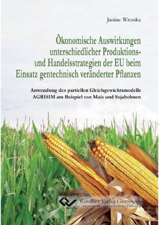 Book Ökonomische Auswirkungen unterschiedlicher Produktions- und Handelsstrategien der EU beim Einsatz gentechnisch veränderter Pflanzen. Anwendung des par Janine Wronka