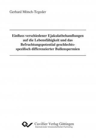 Kniha Einfluss verschiedener Ejakulatbehandlungen auf die Lebensfähigkeit und das Befruchtungspotential geschlechtsspezifisch differenzierter Bullenspermien Gerhard Mönch-Tegeder