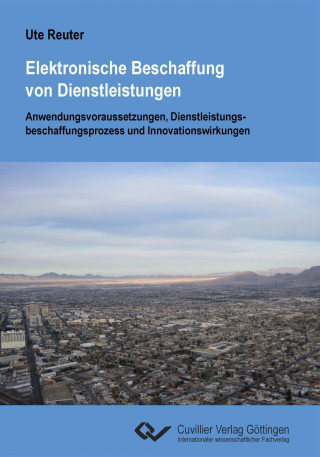 Kniha Elektronische Beschaffung von Dienstleistungen. Anwendungsvoraussetzungen, Dienstleistungsbeschaffungsprozess und Innovationswirkungen Ute Reuter