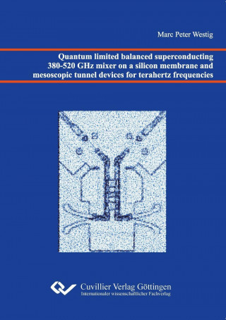 Carte Quantum limited balanced superconducting 380-520 GHz mixer on a silicon membrane and mesoscopic tunnel devices for terahertz frequencies Marc Peter Westig