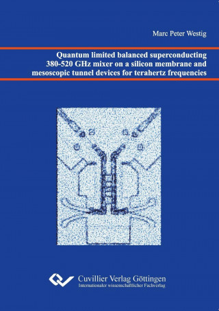 Knjiga Quantum limited balanced superconducting 380-520 GHz mixer on a silicon membrane and mesoscopic tunnel devices for terahertz frequencies Marc Peter Westig