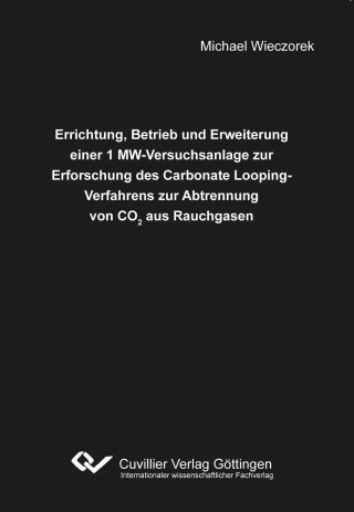 Könyv Errichtung, Betrieb und Erweiterung einer 1 MW-Versuchsanlage zur Erforschung des Carbonate Looping-Verfahrens zur Abtrennung von CO2 aus Rauchgasen Michael Wieczorek