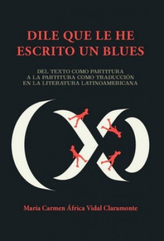 Könyv "Dile que le he escrito un blues" : del texto como partitura a la partitura como traducción en la literatura latinoamericana Carmen A. Vidal Claramonte