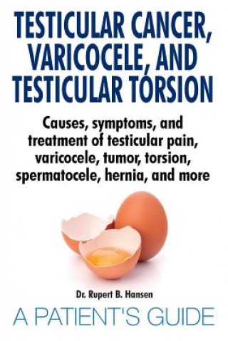 Könyv Testicular Cancer, Varicocele, and Testicular Torsion. Causes, symptoms, and treatment of testicular pain, varicocele, tumor, torsion, spermatocele, h Dr. Rupert B. Hansen