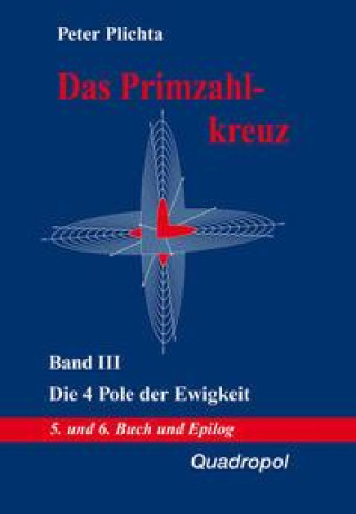Carte Das Primzahlkreuz III. Die 4 Pole der Ewigkeit. 5. und 6. Buch und Epilog Peter Plichta