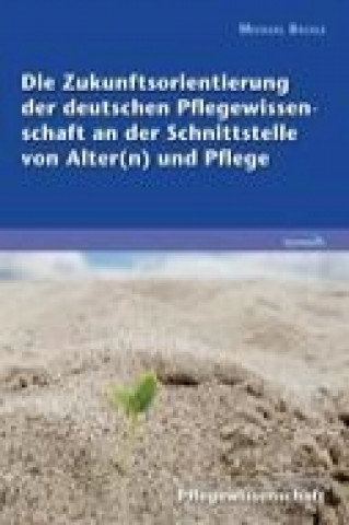 Carte Die Zukunftsorientierung der deutschen Pflegewissenschaft an der Schnittstelle von Alter(n) und Pflege Michael Bossle