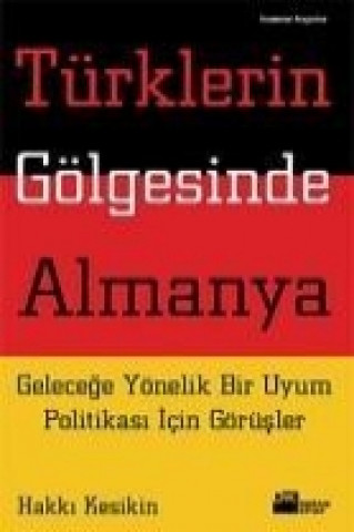 Książka Türklerin Gölgesinde Almanya; Gelecege Yönelik Bir Uyum Politikasi Icin Görüsler Hakki Keskin