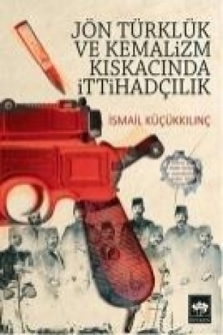 Knjiga Jön Türklük Ve Kemalizm Kiskacinda Ittihadcilik ismail Kücükkilinc